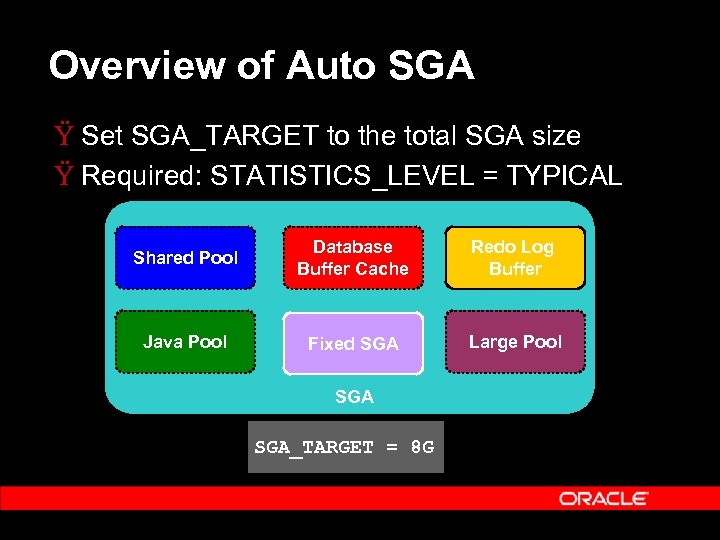 Overview of Auto SGA Ÿ Set SGA_TARGET to the total SGA size Ÿ Required: