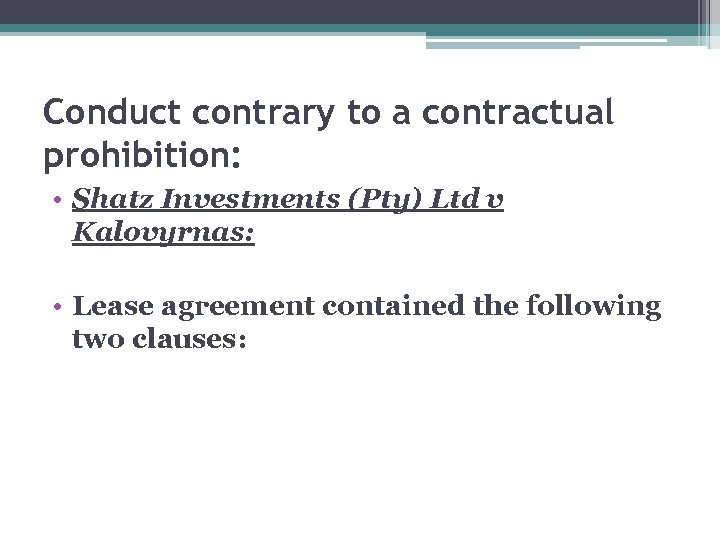 Conduct contrary to a contractual prohibition: • Shatz Investments (Pty) Ltd v Kalovyrnas: •