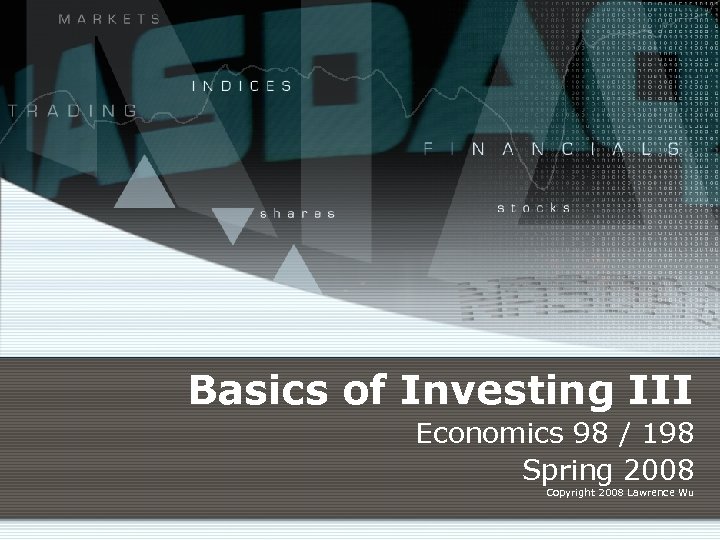 Basics of Investing III Economics 98 / 198 Spring 2008 Copyright 2008 Lawrence Wu