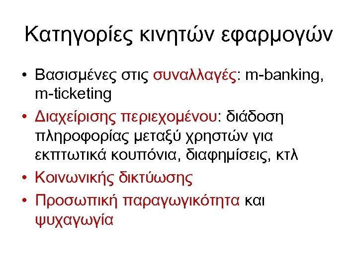 Κατηγορίες κινητών εφαρμογών • Βασισμένες στις συναλλαγές: m-banking, m-ticketing • Διαχείρισης περιεχομένου: διάδοση πληροφορίας