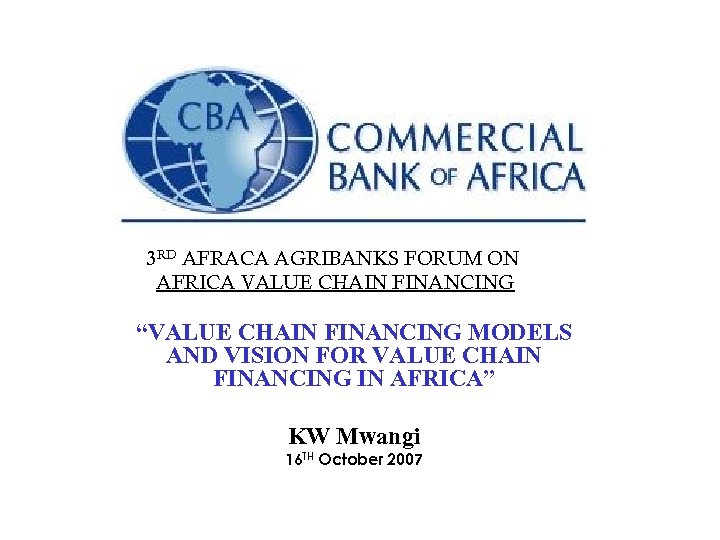 3 RD AFRACA AGRIBANKS FORUM ON AFRICA VALUE CHAIN FINANCING “VALUE CHAIN FINANCING MODELS