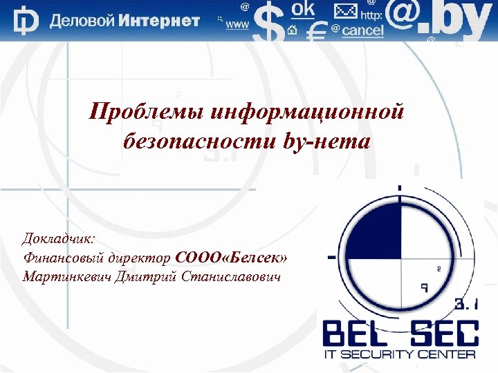 Проблемы информационной безопасности by-нета Докладчик: Финансовый директор СООО «Белсек» Мартинкевич Дмитрий Станиславович 