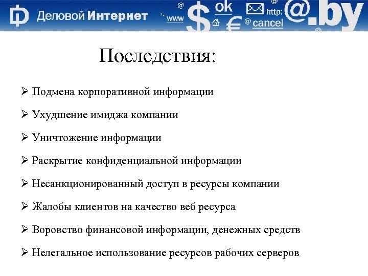 Последствия: Ø Подмена корпоративной информации Ø Ухудшение имиджа компании Ø Уничтожение информации Ø Раскрытие