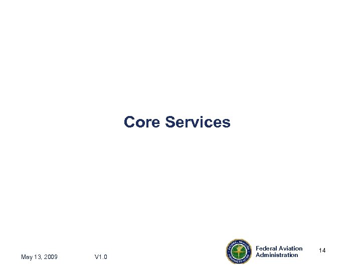 Core Services May 13, 2009 V 1. 0 Federal Aviation Administration 14 14 