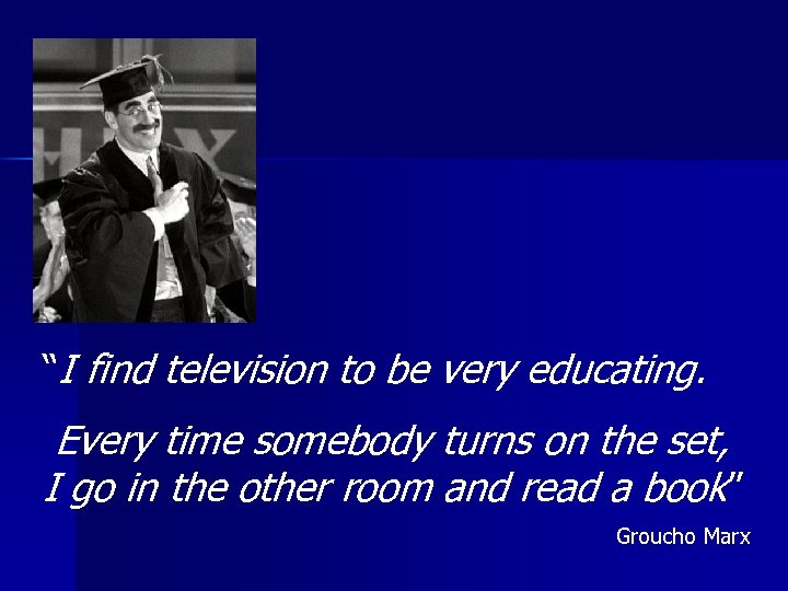 “I find television to be very educating. Every time somebody turns on the set,