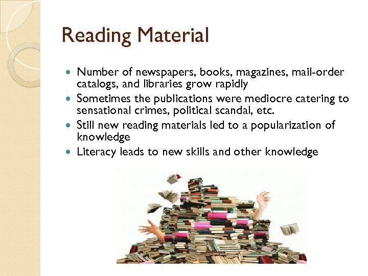 Reading Material Number of newspapers, books, magazines, mail-order catalogs, and libraries grow rapidly Sometimes