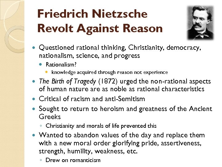 Friedrich Nietzsche Revolt Against Reason Questioned rational thinking, Christianity, democracy, nationalism, science, and progress