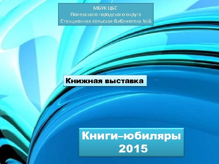 МБУК ЦБС Полевского городского округа Станционная сельская библиотека № 6 Книжная выставка Книги–юбиляры 2015