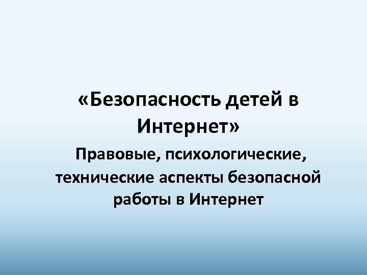 «Безопасность детей в Интернет» Правовые, психологические, технические аспекты безопасной работы в Интернет 