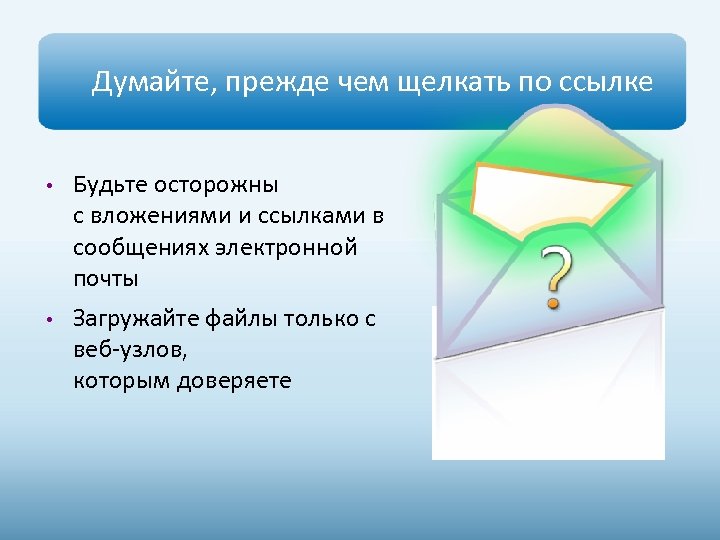 Думайте, прежде чем щелкать по ссылке • Будьте осторожны с вложениями и ссылками в