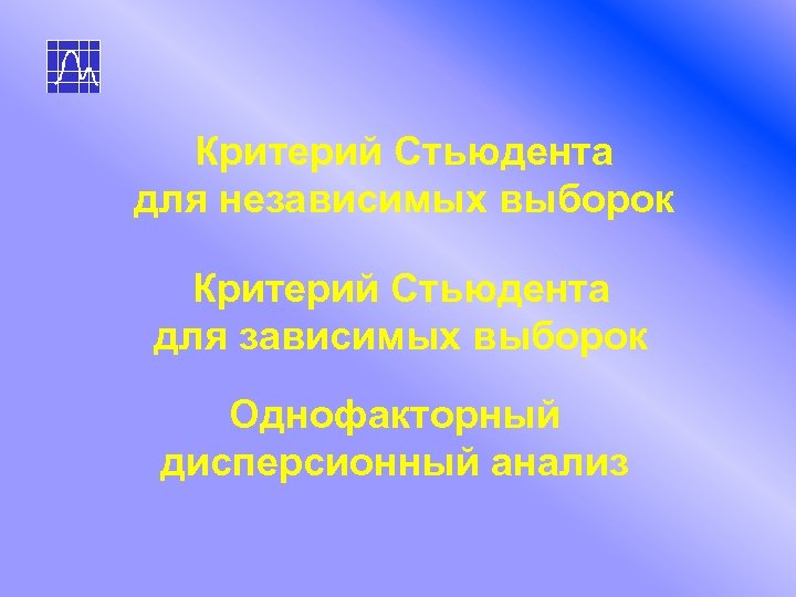 Критерий Стьюдента для независимых выборок Критерий Стьюдента для зависимых выборок Однофакторный дисперсионный анализ 