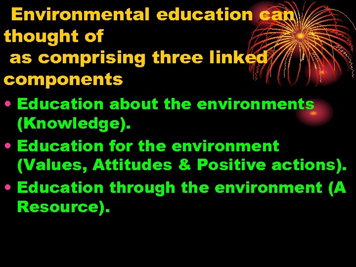 Environmental education can thought of as comprising three linked components • Education about the