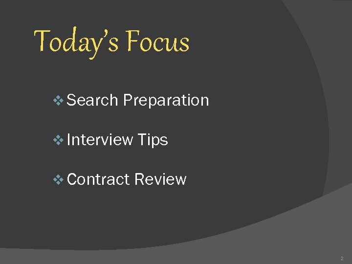 Today’s Focus v Search Preparation v Interview Tips v Contract Review 2 