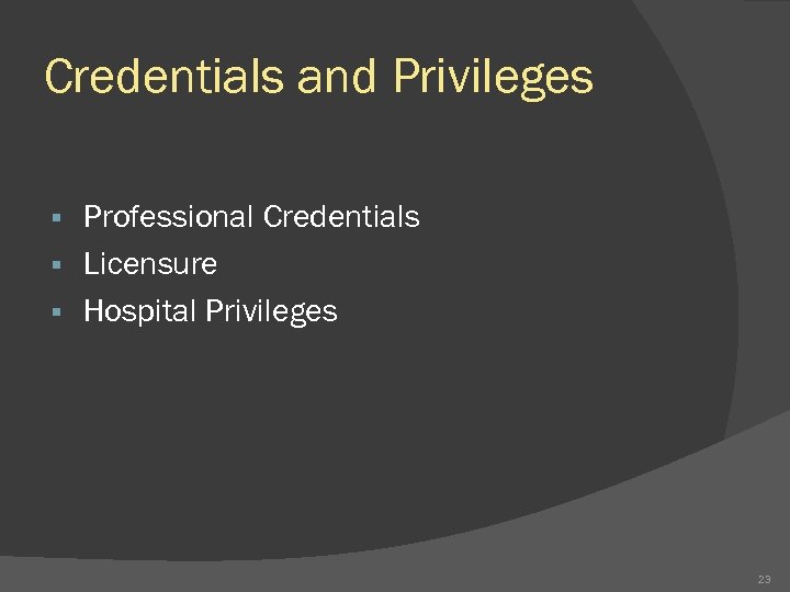 Credentials and Privileges Professional Credentials § Licensure § Hospital Privileges § 23 