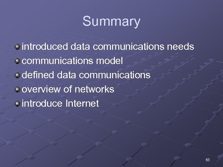 Summary introduced data communications needs communications model defined data communications overview of networks introduce