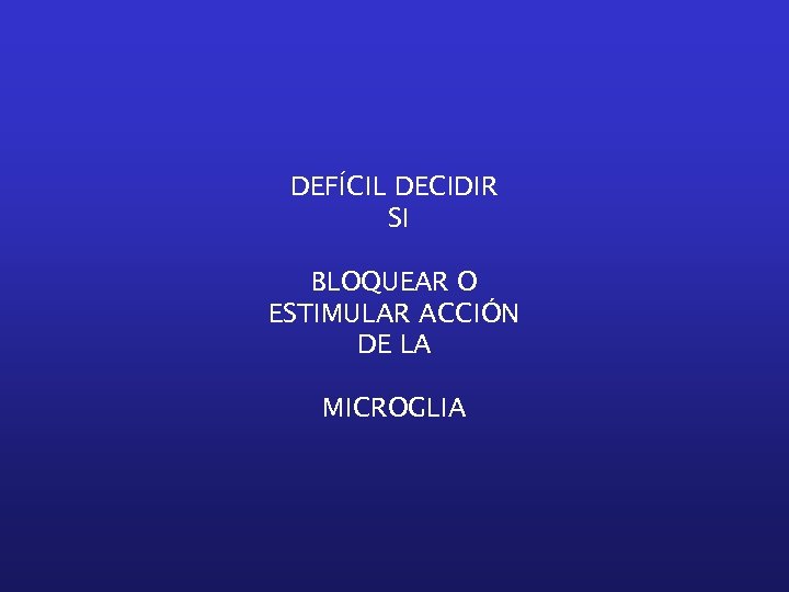 DEFÍCIL DECIDIR SI BLOQUEAR O ESTIMULAR ACCIÓN DE LA MICROGLIA 