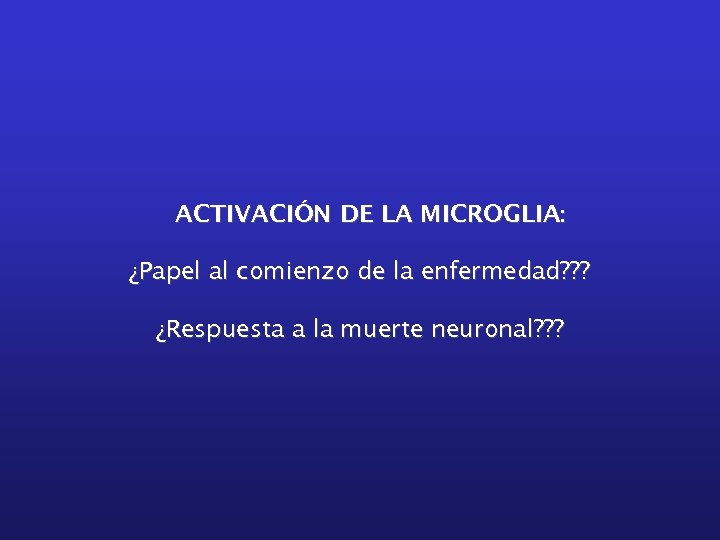 ACTIVACIÓN DE LA MICROGLIA: ¿Papel al comienzo de la enfermedad? ? ? ¿Respuesta a