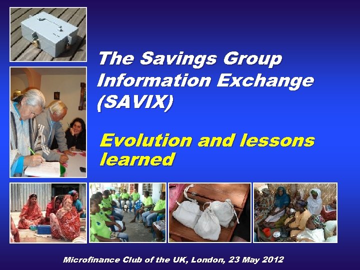 The Savings Group Information Exchange (SAVIX) Evolution and lessons learned Microfinance Club of the