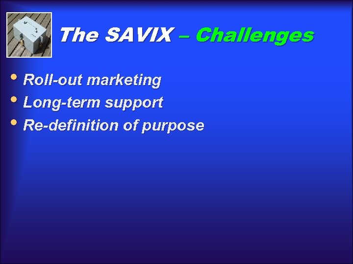 The SAVIX – Challenges • Roll-out marketing • Long-term support • Re-definition of purpose