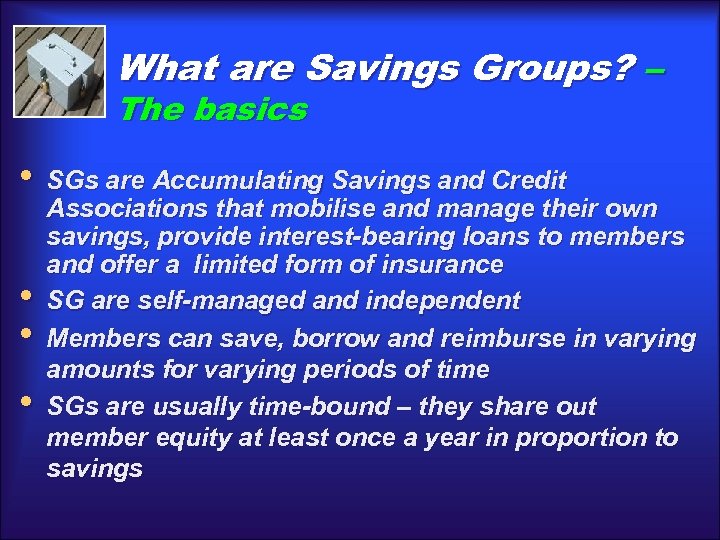 What are Savings Groups? – The basics • SGs are Accumulating Savings and Credit