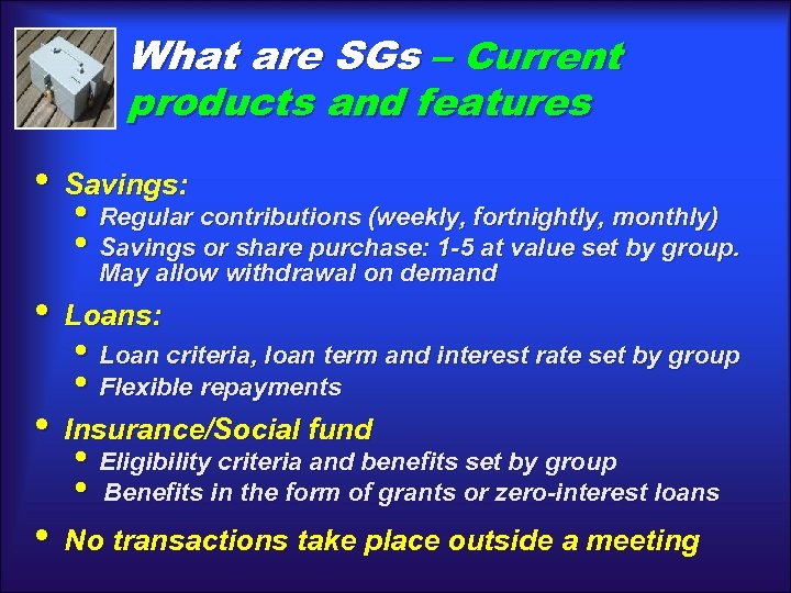 What are SGs – Current products and features • Savings: • Regular contributions (weekly,