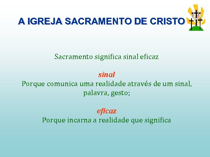 A IGREJA SACRAMENTO DE CRISTO Sacramento significa sinal eficaz sinal Porque comunica uma realidade