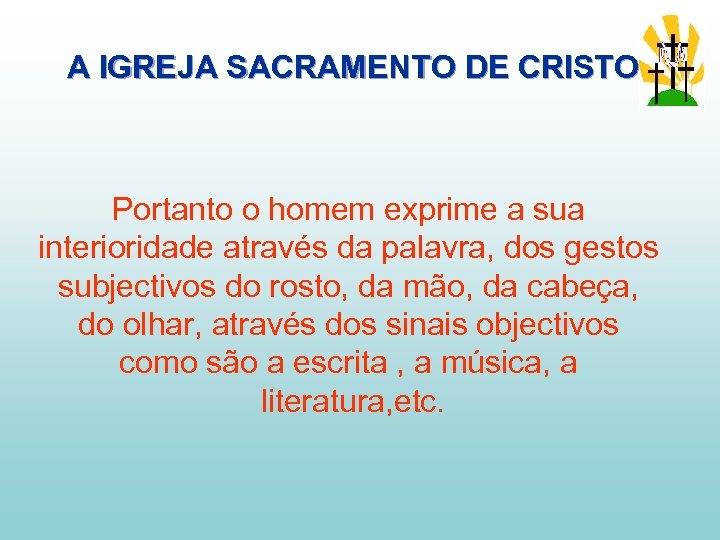 A IGREJA SACRAMENTO DE CRISTO Portanto o homem exprime a sua interioridade através da