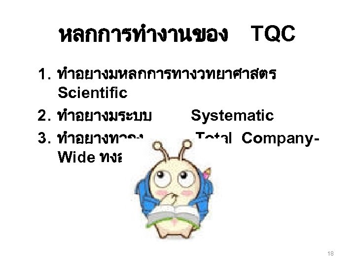 หลกการทำงานของ TQC 1. ทำอยางมหลกการทางวทยาศาสตร Scientific 2. ทำอยางมระบบ Systematic 3. ทำอยางทวถง Total Company. Wide ทงองคกร