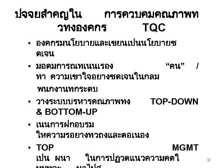 ปจจยสำคญใน การควบคมคณภาพท วทงองคกร TQC • องคกรมนโยบายและเขยนเปนนโยบายช ดเจน • มอดมการณทเนนเรอง “คน” / ทา ความเขาใจอยางชดเจนในกลม พนกงานทกระดบ