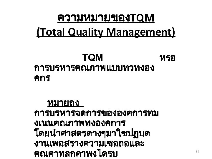ความหมายของTQM (Total Quality Management) TQM หรอ การบรหารคณภาพแบบทวทงอง คกร หมายถง การบรหารจดการขององคการทม งเนนคณภาพทงองคการ โดยนำศาสตรตางๆมาใชปฏบต งานเพอสรางความเชอถอและ คณคาทลกคาพงไดรบ