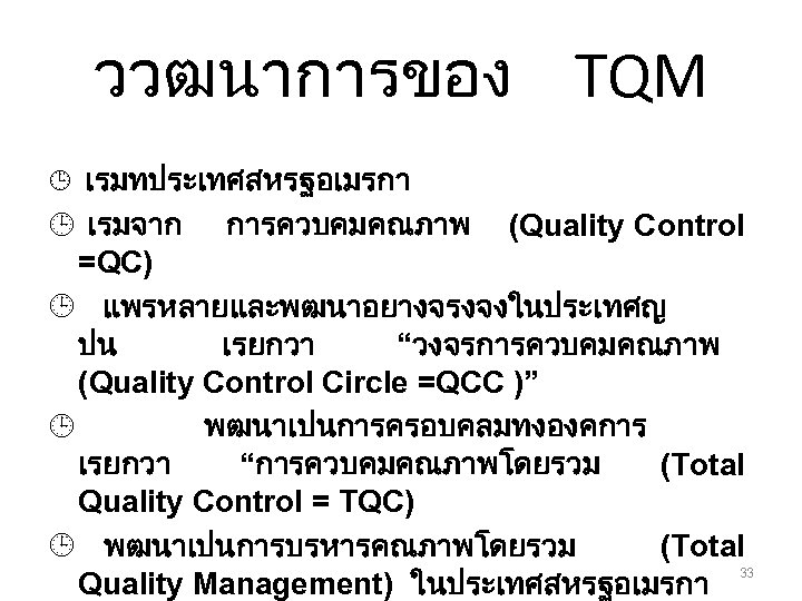 ววฒนาการของ TQM ¹ เรมทประเทศสหรฐอเมรกา ¹ เรมจาก การควบคมคณภาพ (Quality Control =QC) ¹ แพรหลายและพฒนาอยางจรงจงในประเทศญ ปน เรยกวา