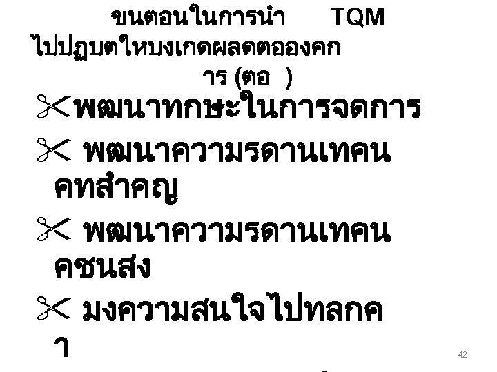 ขนตอนในการนำ TQM ไปปฏบตใหบงเกดผลดตอองคก าร (ตอ ) "พฒนาทกษะในการจดการ " พฒนาความรดานเทคน คทสำคญ " พฒนาความรดานเทคน คชนสง "