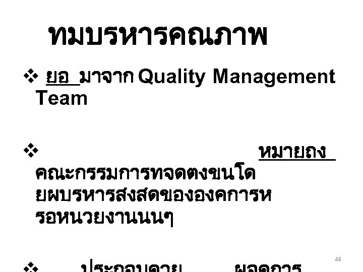 ทมบรหารคณภาพ v ยอ มาจาก Quality Management Team v หมายถง คณะกรรมการทจดตงขนโด ยผบรหารสงสดขององคการห รอหนวยงานนนๆ 44 