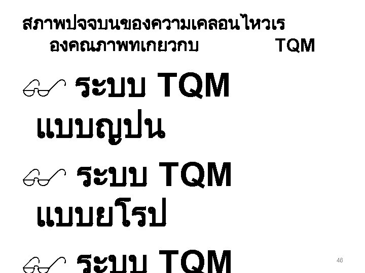 สภาพปจจบนของความเคลอนไหวเร องคณภาพทเกยวกบ TQM $ ระบบ TQM แบบญปน $ ระบบ TQM แบบยโรป 46 
