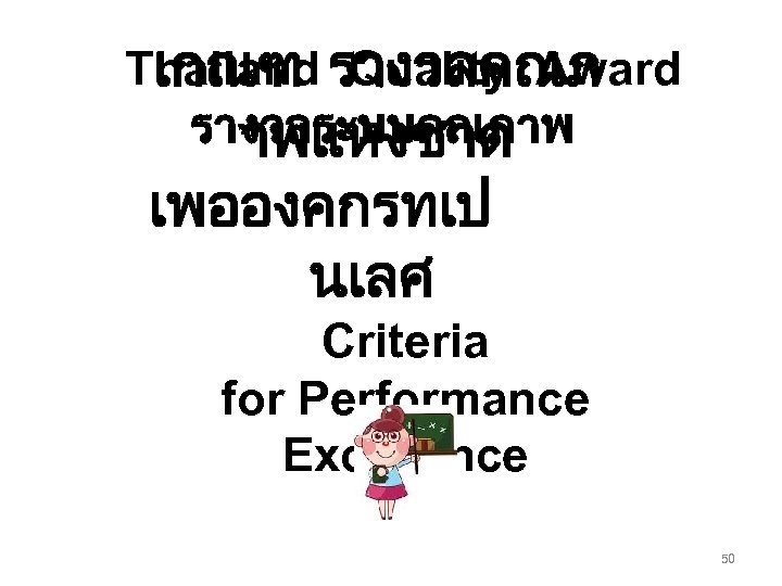 Thailand รางวลคณภ เกณฑ Quality Award รางวลระบบคณภาพ าพแหงชาต เพอองคกรทเป นเลศ Criteria for Performance Excellence 50