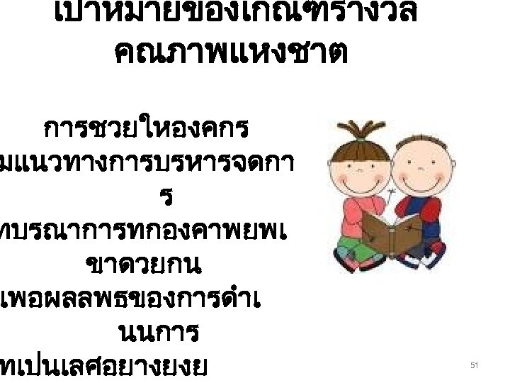 เปาหมายของเกณฑรางวล คณภาพแหงชาต การชวยใหองคกร มแนวทางการบรหารจดกา ร ทบรณาการทกองคาพยพเ ขาดวยกน เพอผลลพธของการดำเ นนการ ทเปนเลศอยางยงย 51 