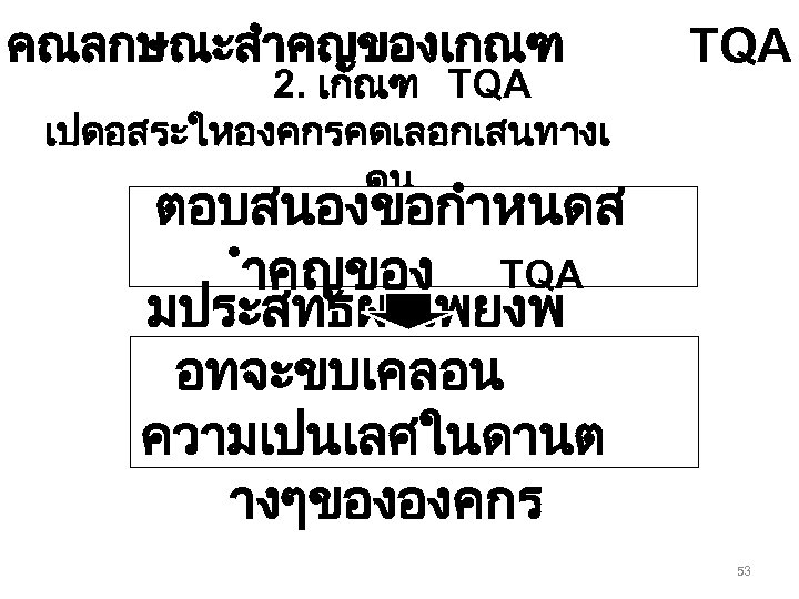 คณลกษณะสำคญของเกณฑ 2. เกณฑ TQA เปดอสระใหองคกรคดเลอกเสนทางเ ดน TQA ตอบสนองขอกำหนดส ำคญของ TQA มประสทธผลเพยงพ อทจะขบเคลอน ความเปนเลศในดานต างๆขององคกร