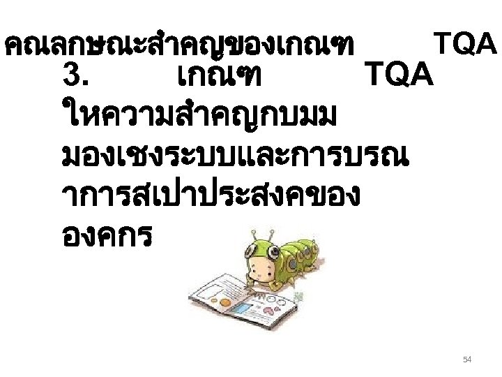 คณลกษณะสำคญของเกณฑ TQA 3. เกณฑ TQA ใหความสำคญกบมม มองเชงระบบและการบรณ าการสเปาประสงคของ องคกร 54 