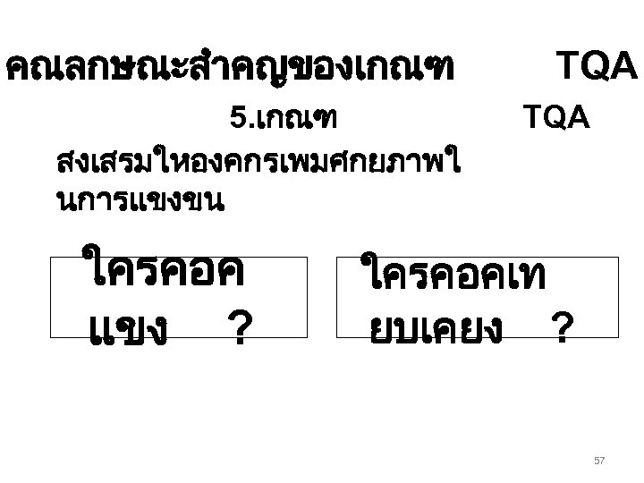 คณลกษณะสำคญของเกณฑ 5. เกณฑ สงเสรมใหองคกรเพมศกยภาพใ นการแขงขน ใครคอค แขง ? TQA ใครคอคเท ยบเคยง ? 57 