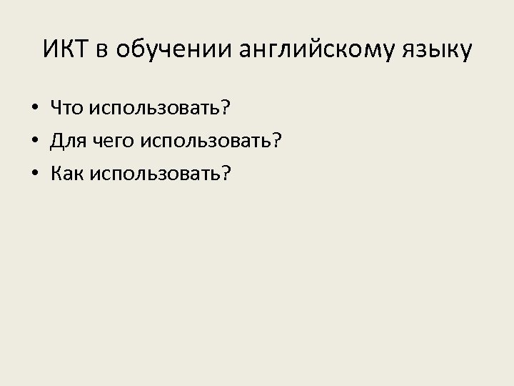 ИКТ в обучении английскому языку • Что использовать? • Для чего использовать? • Как