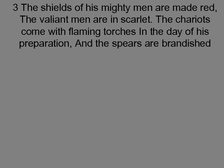 3 The shields of his mighty men are made red, The valiant men are