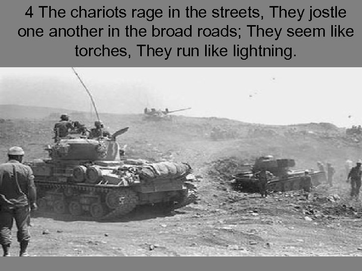 4 The chariots rage in the streets, They jostle one another in the broads;