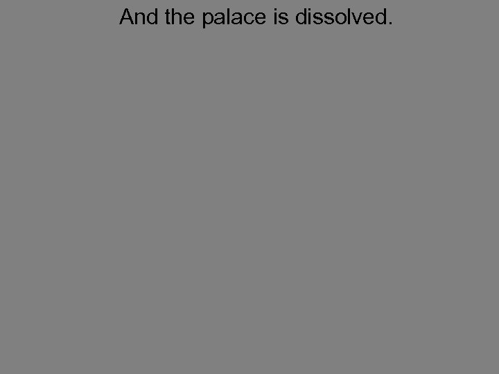 And the palace is dissolved. 
