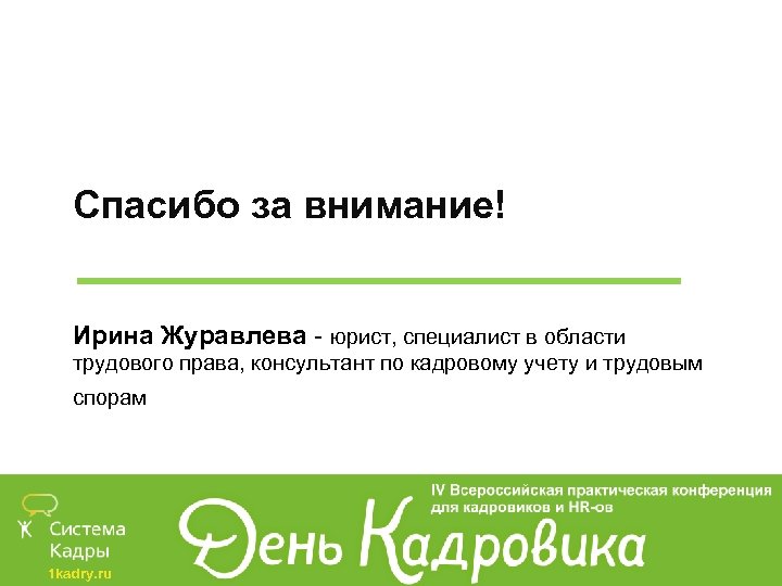 Спасибо за внимание! Ирина Журавлева - юрист, специалист в области трудового права, консультант по