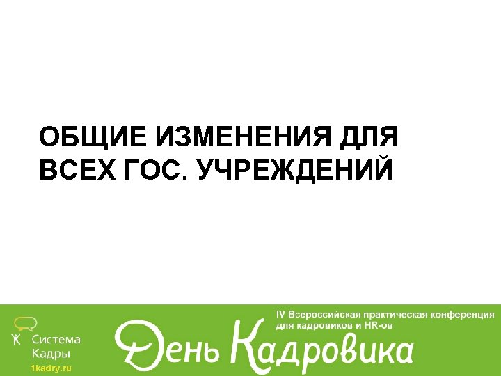 ОБЩИЕ ИЗМЕНЕНИЯ ДЛЯ ВСЕХ ГОС. УЧРЕЖДЕНИЙ 1 kadry. ru 