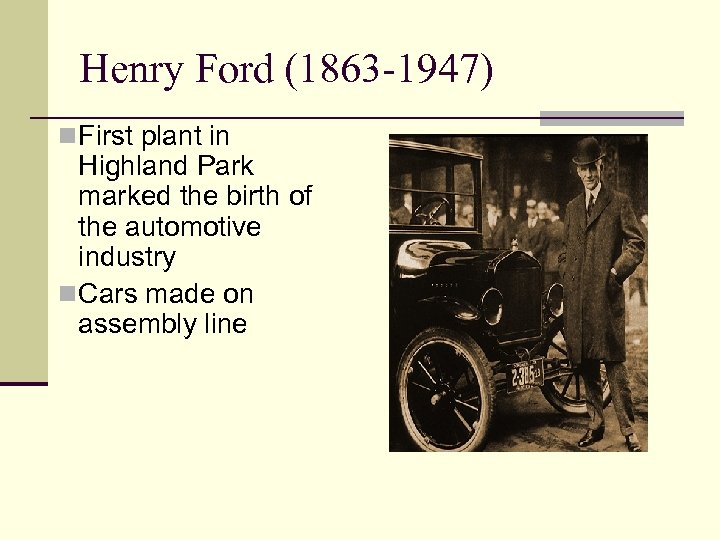Henry Ford (1863 -1947) n First plant in Highland Park marked the birth of