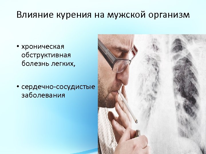 Влияние курения на мужской организм • хроническая обструктивная болезнь легких, • сердечно-сосудистые заболевания 