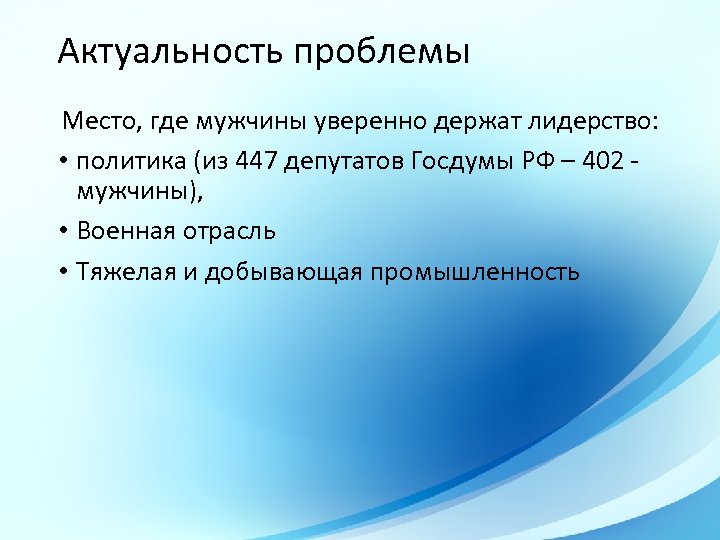 Актуальность проблемы Место, где мужчины уверенно держат лидерство: • политика (из 447 депутатов Госдумы