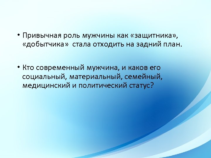  • Привычная роль мужчины как «защитника» , «добытчика» стала отходить на задний план.
