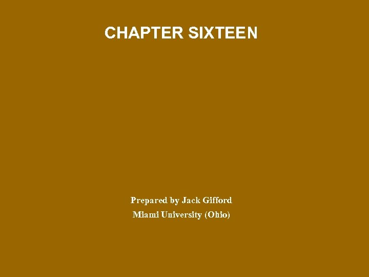 CHAPTER SIXTEEN Prepared by Jack Gifford Miami University (Ohio) 